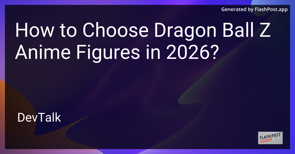 How to Choose Dragon Ball Z Anime Figures in 2026?