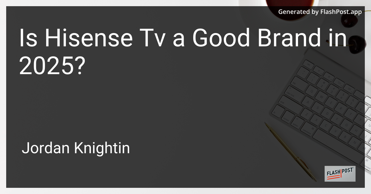 Is Hisense Tv a Good Brand in 2025?