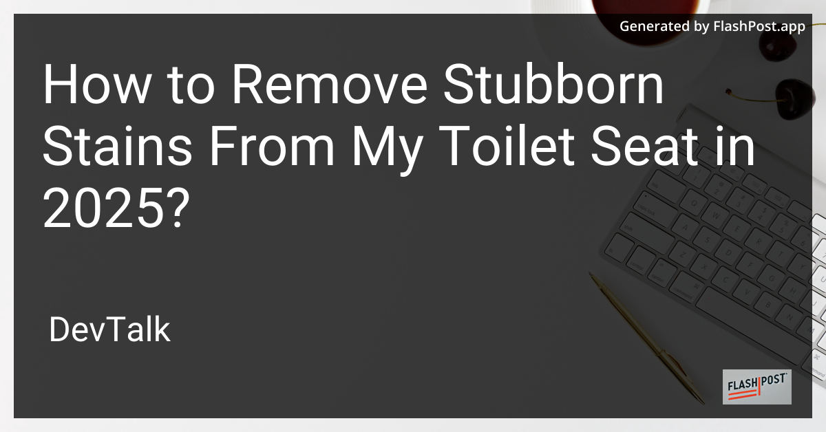 how to remove stubborn stains from my toilet seat in 2025?