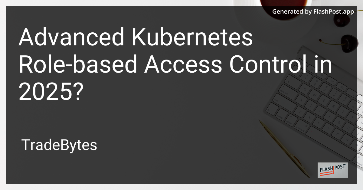 Advanced Kubernetes Role-Based Access Control in 2025