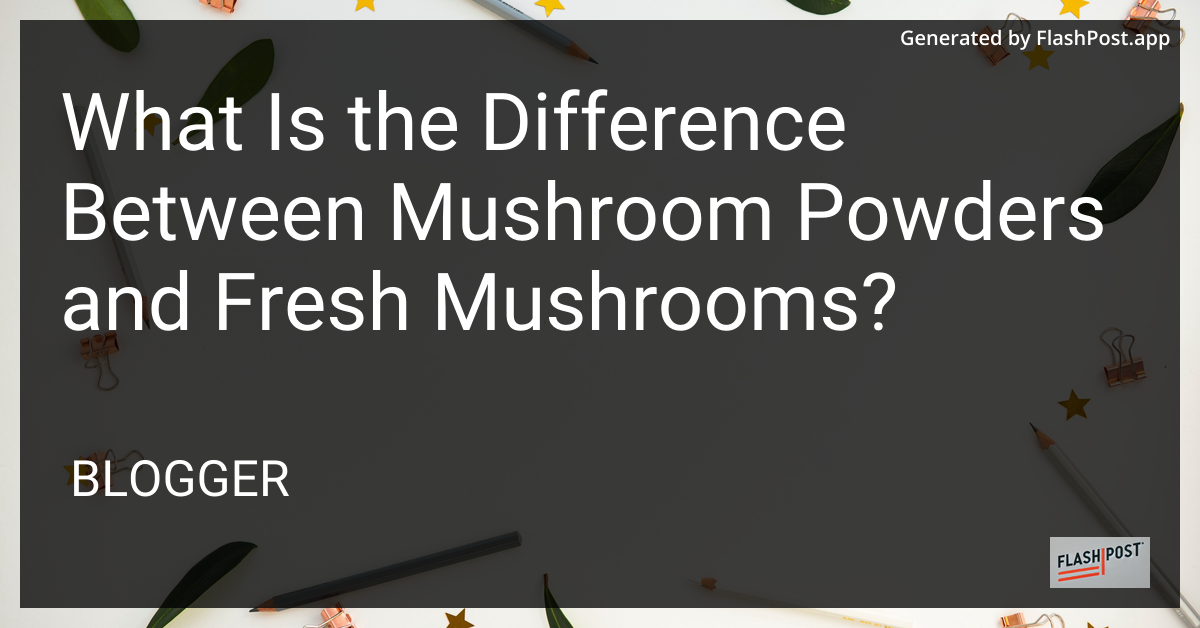 Mushroom Powders vs Fresh Mushrooms