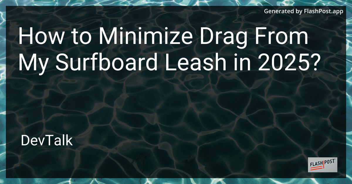 how to minimize drag from my surfboard leash in 2025?