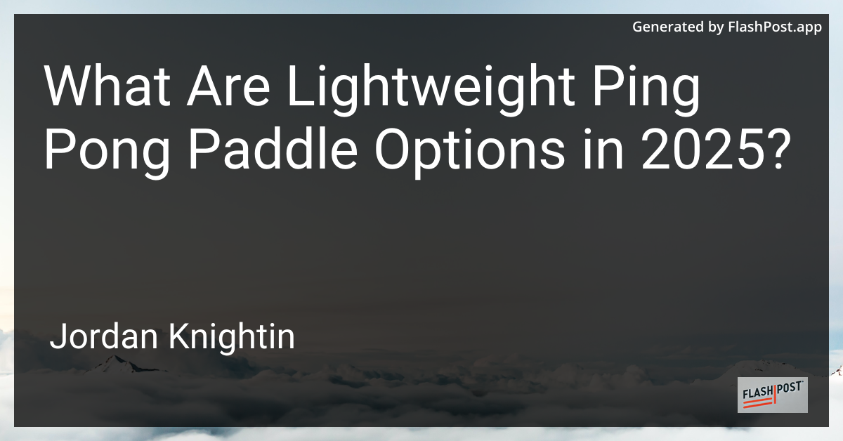 What Are Lightweight Ping Pong Paddle Options in 2025?