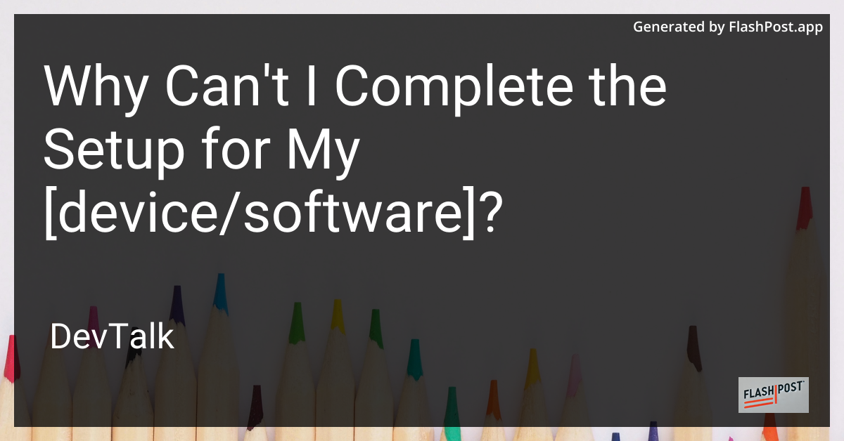 why can't i complete the setup for my [device/software]?