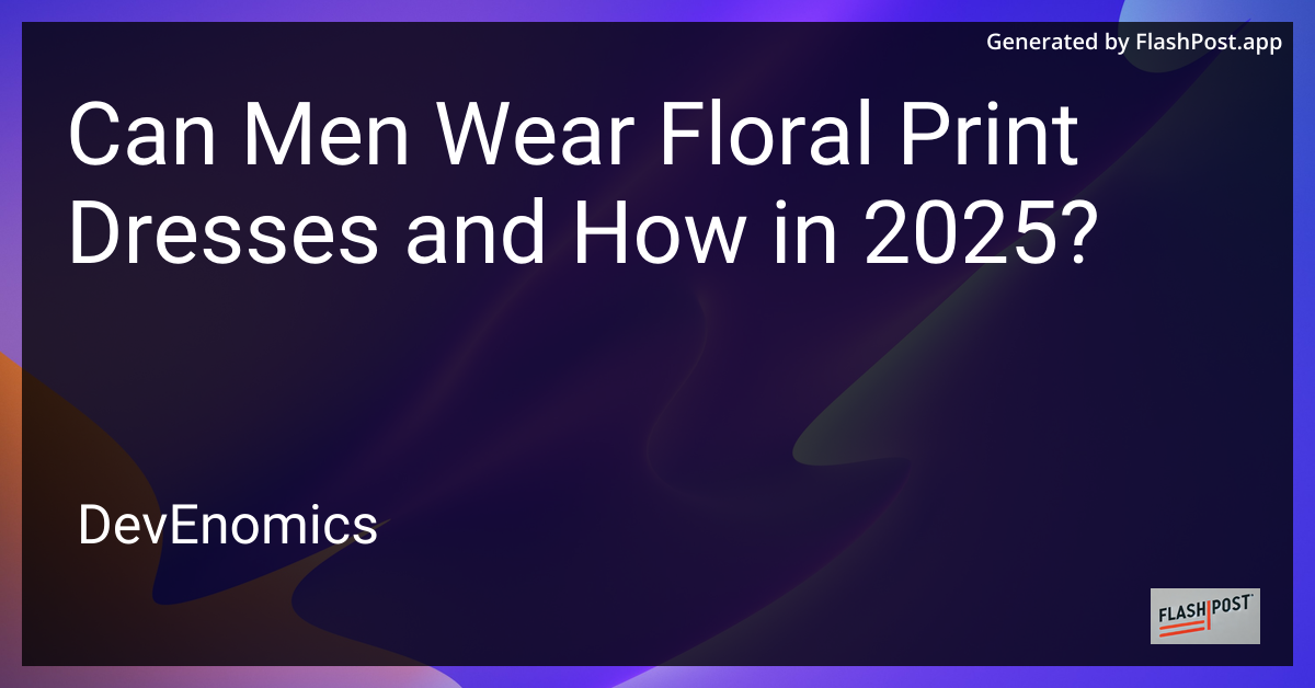 Can Men Wear Floral Print Dresses and How in 2025?