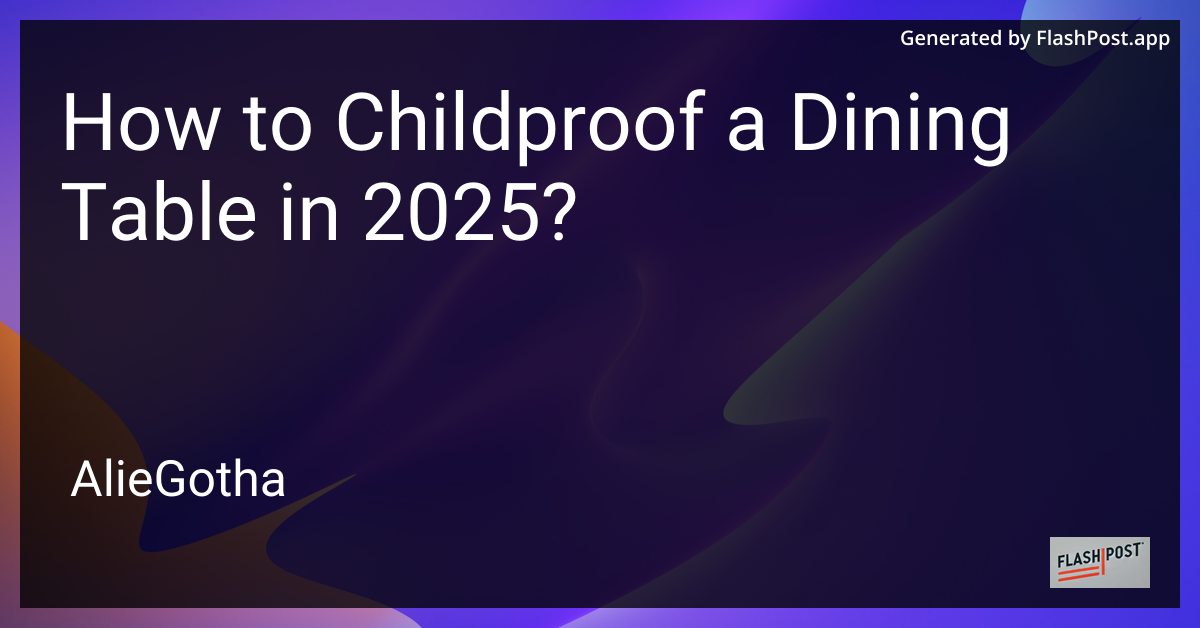 How to Childproof a Dining Table in 2025?