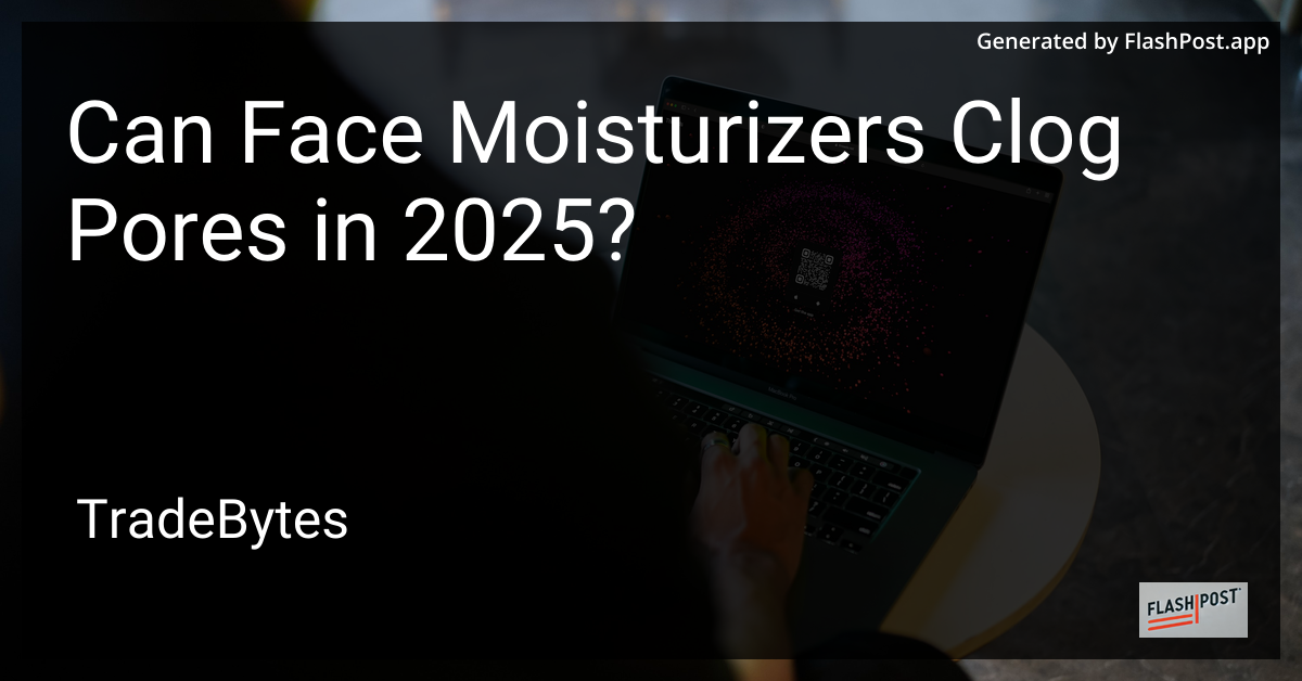 Can Face Moisturizers Clog Pores in 2025?