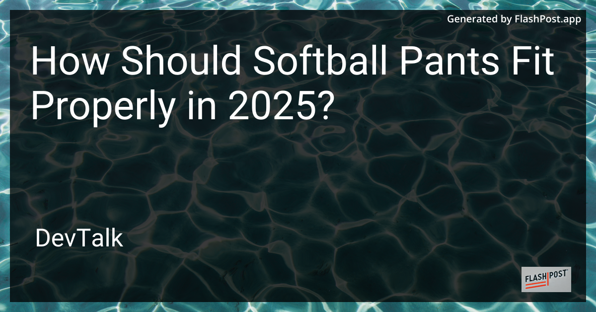 how should softball pants fit properly in 2025?