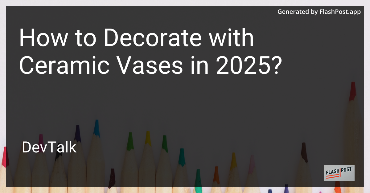 how to decorate with ceramic vases in 2025?