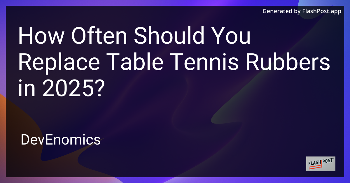 How Often Should You Replace Table Tennis Rubbers in 2025?