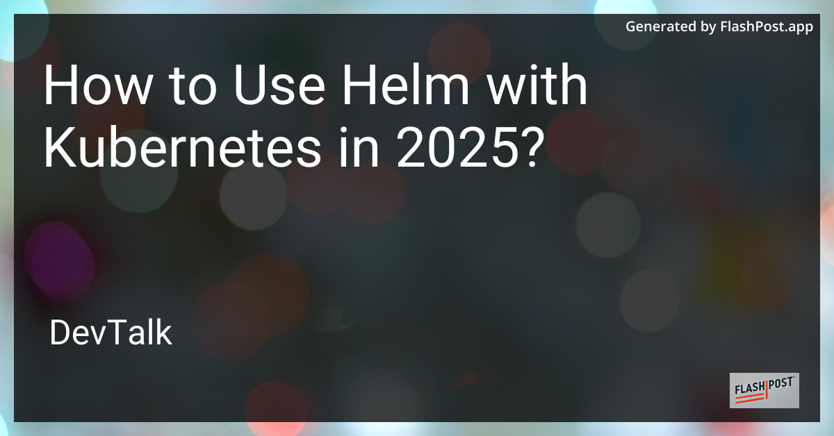 how to use helm with kubernetes in 2025?