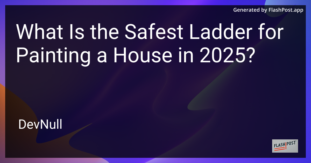 What Is the Safest Ladder for Painting a House in 2025?