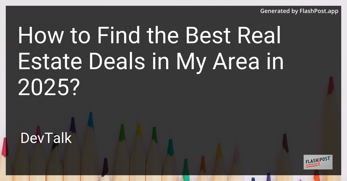 how to find the best real estate deals in my area in 2025?