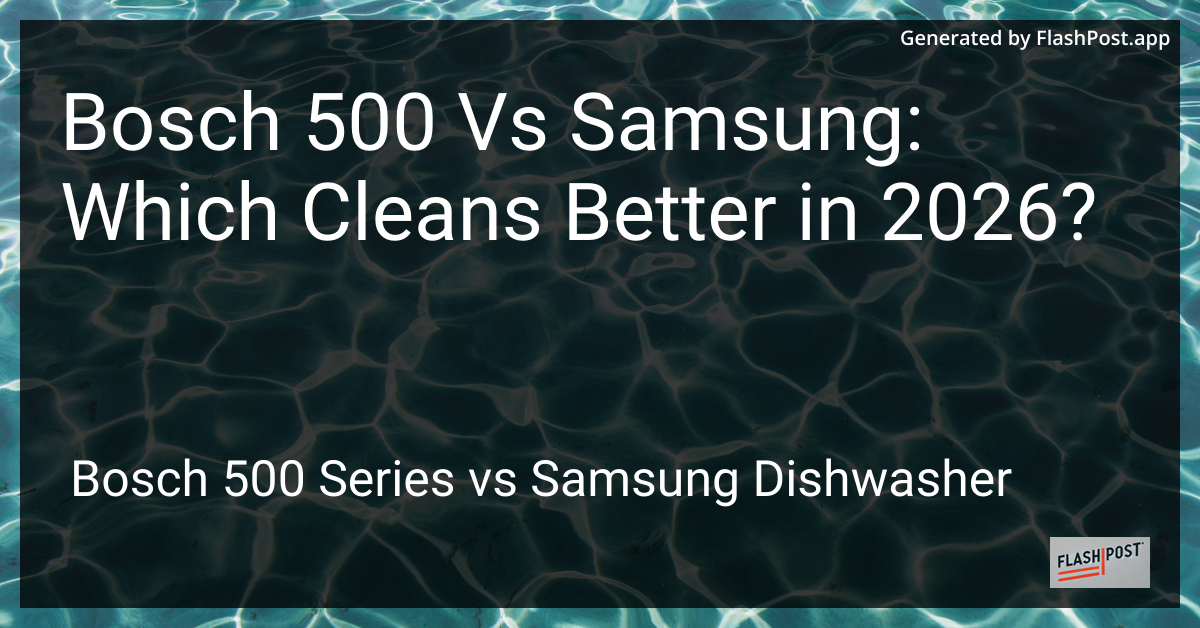 Bosch 500 Vs Samsung: Which Cleans Better in 2026?