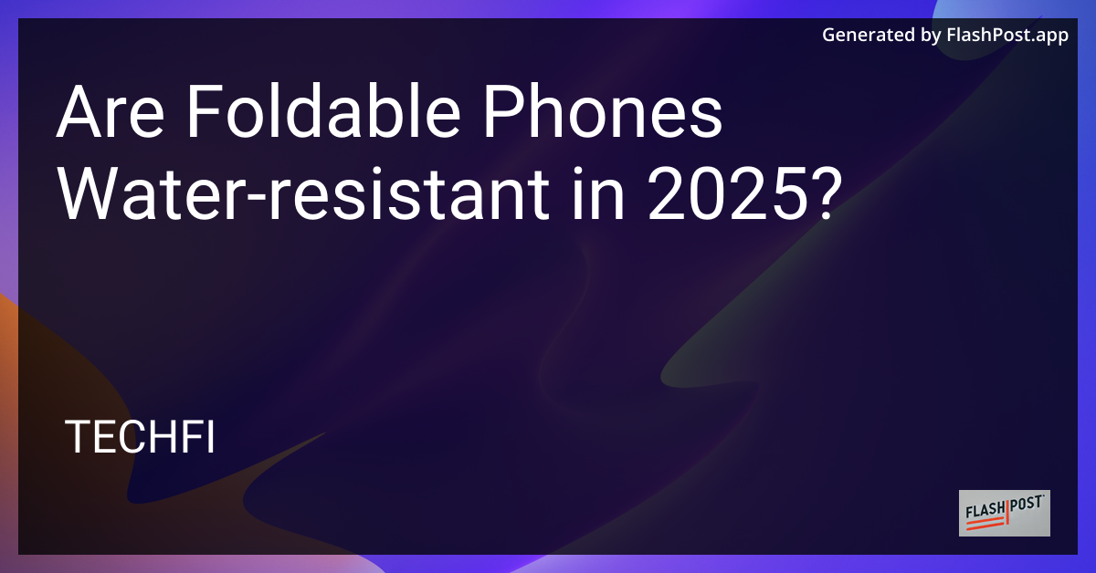 Foldable Phones - Water-Resistant in 2025?