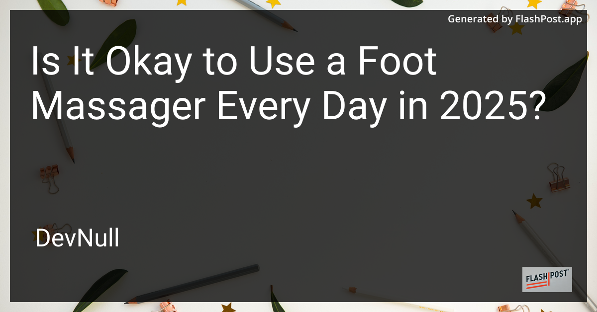 Is It Okay to Use a Foot Massager Every Day in 2025?