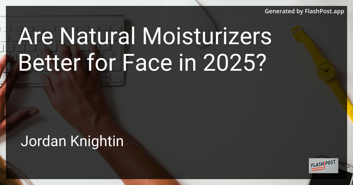 Are Natural Moisturizers Better for Face in 2025?