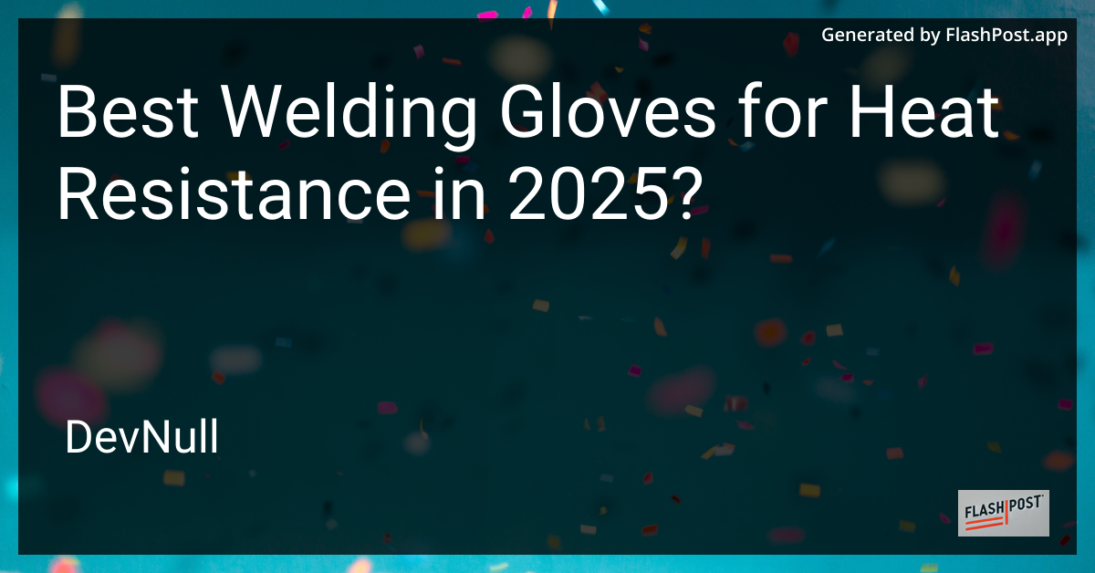 Best Welding Gloves for Heat Resistance in 2025?