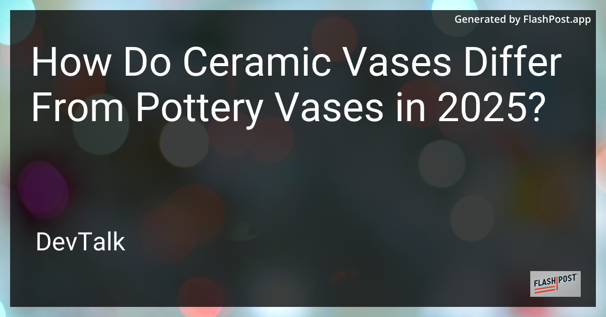 how do ceramic vases differ from pottery vases in 2025?