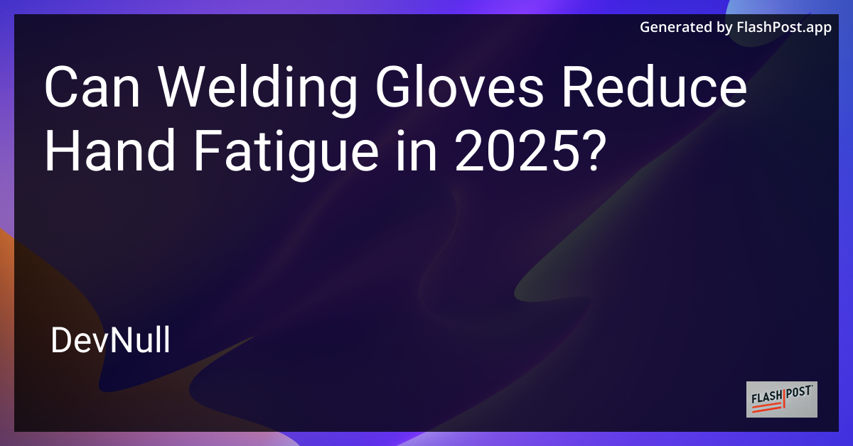 Can Welding Gloves Reduce Hand Fatigue in 2025?