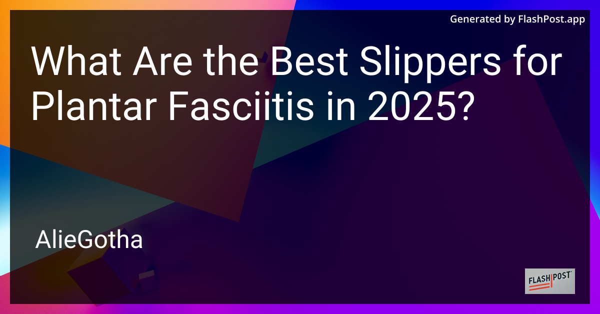What Are the Best Slippers for Plantar Fasciitis in 2025?