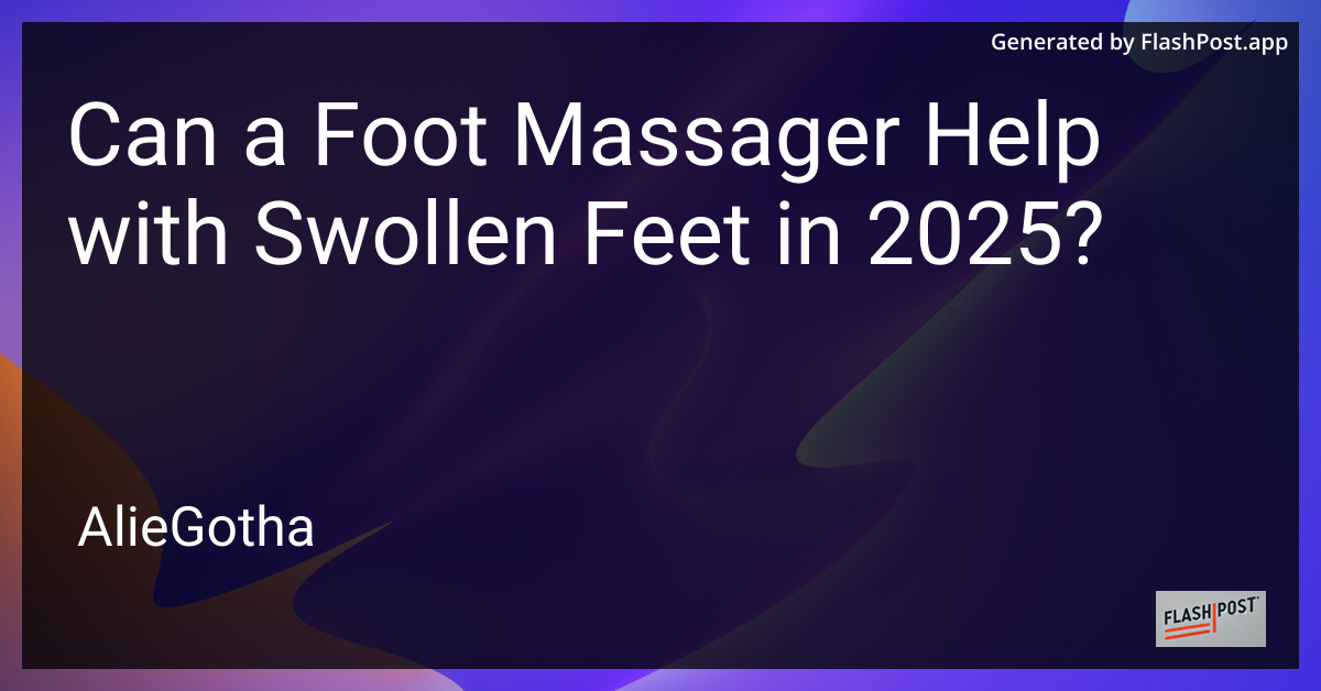 Can a Foot Massager Help with Swollen Feet in 2025?