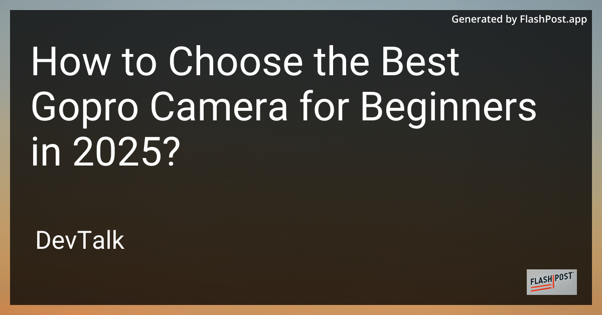 how to choose the best gopro camera for beginners in 2025?