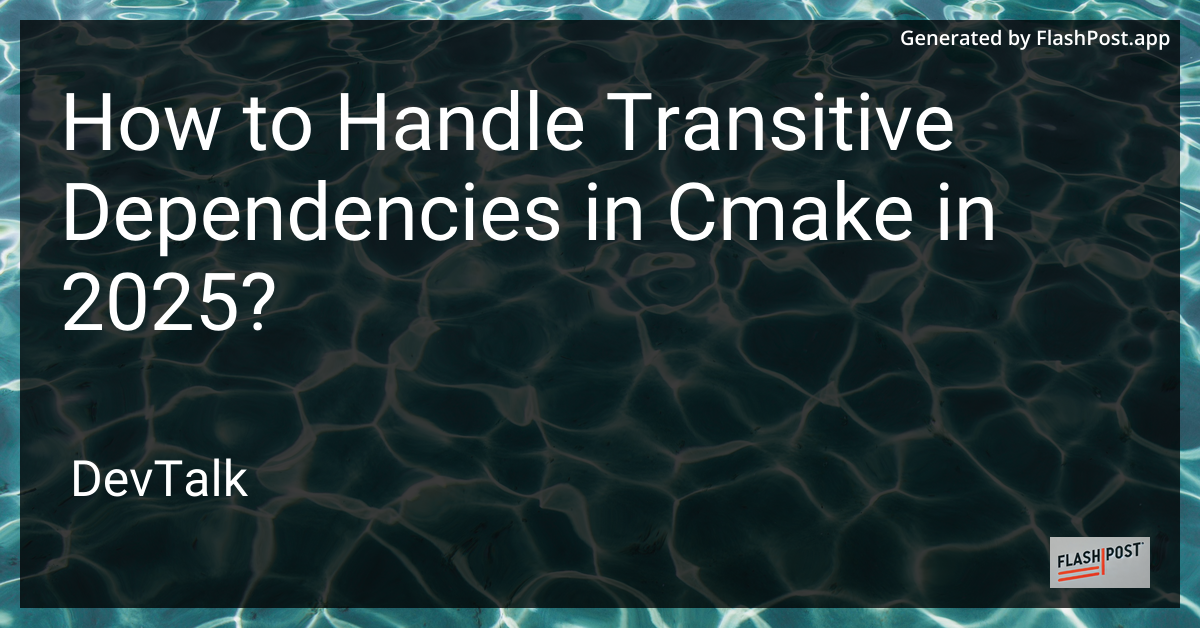 how to handle transitive dependencies in cmake in 2025?