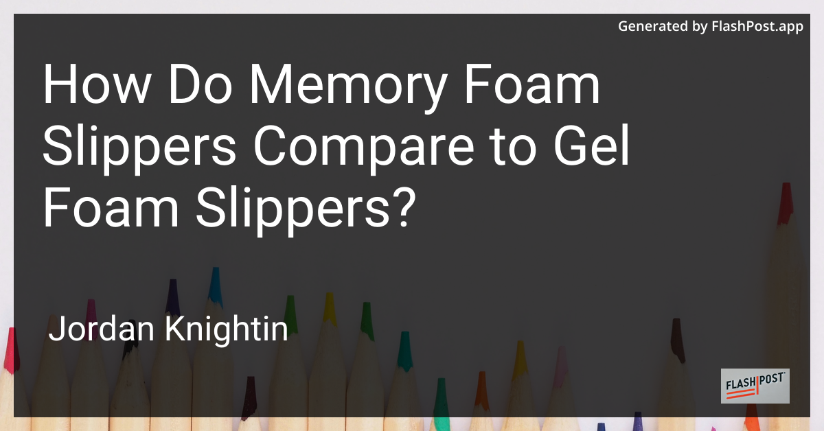 How Do Memory Foam Slippers Compare to Gel Foam Slippers?