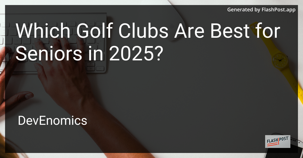 Which Golf Clubs Are Best for Seniors in 2025?