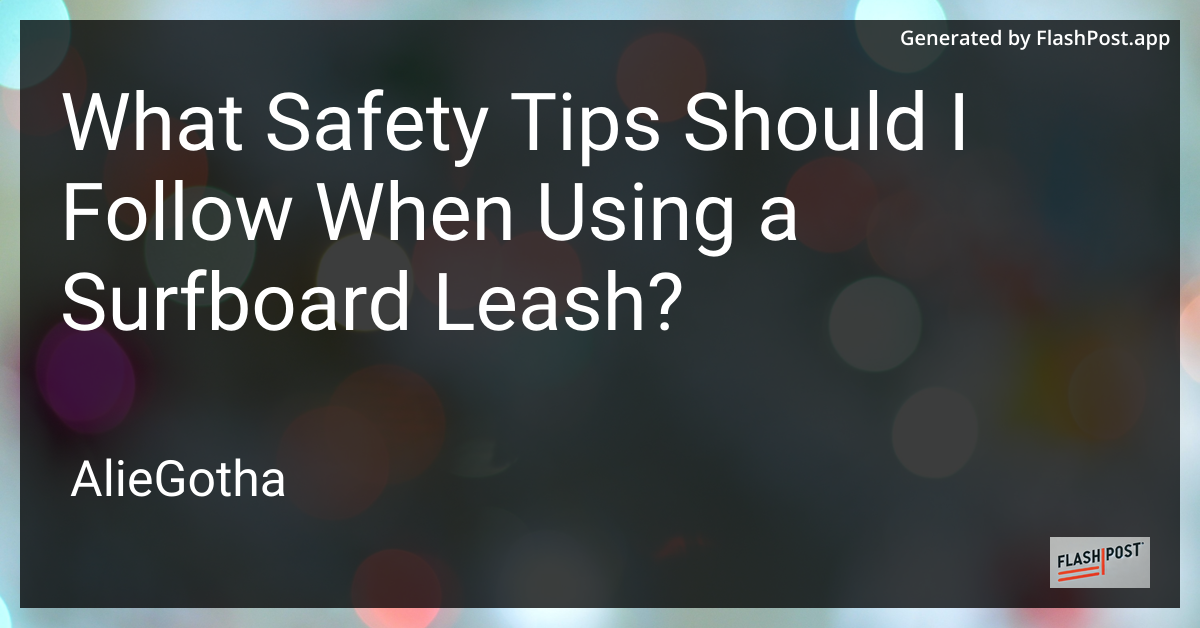 What Safety Tips Should I Follow When Using a Surfboard Leash?