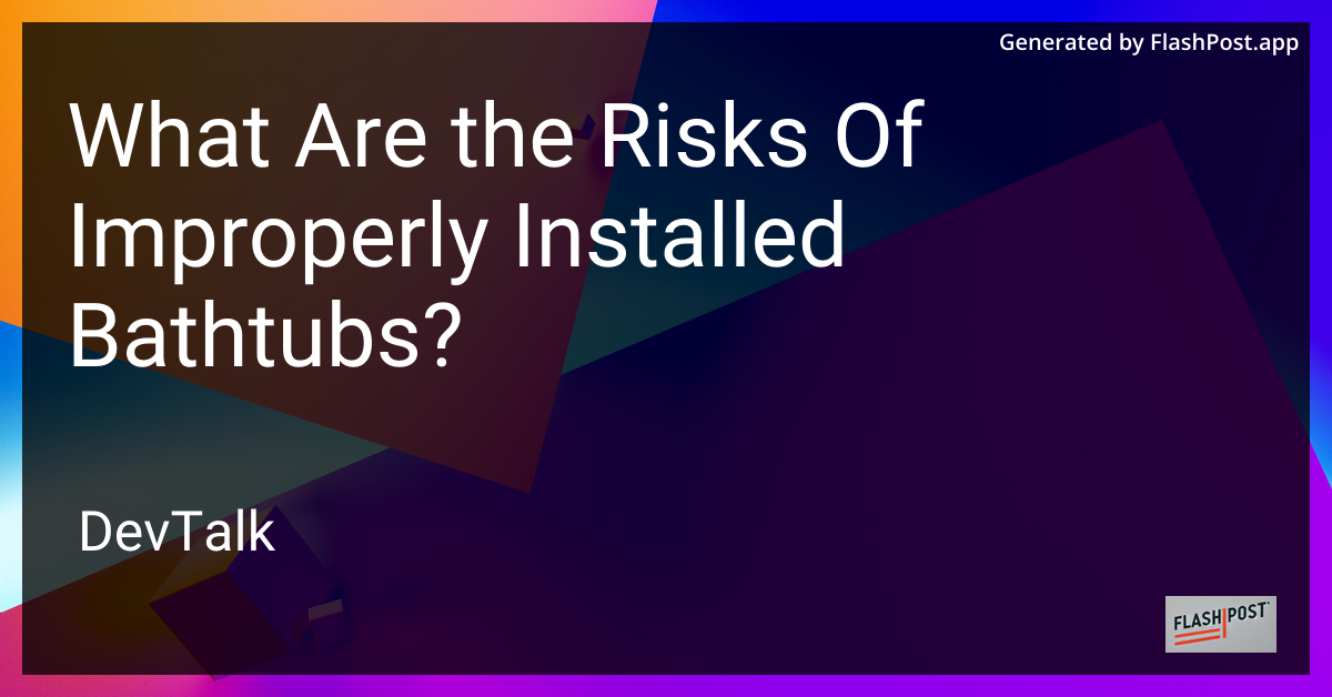 what are the risks of improperly installed bathtubs?