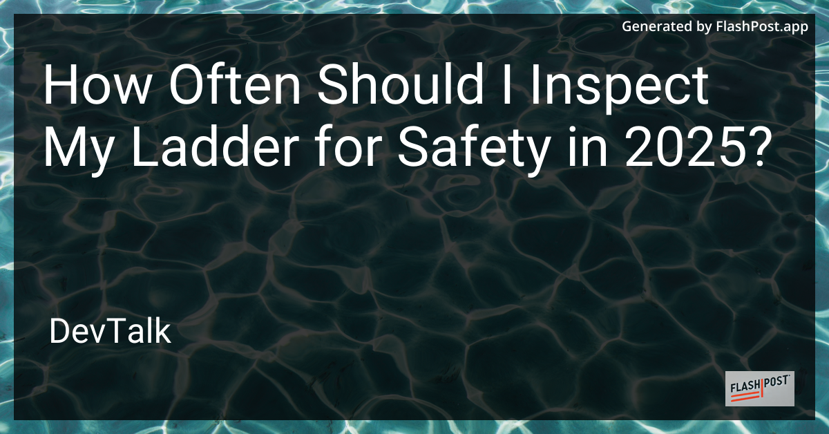 how often should i inspect my ladder for safety in 2025?
