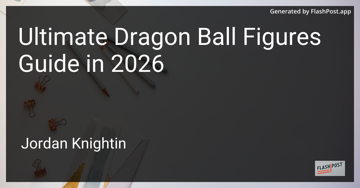Ultimate Dragon Ball Figures Guide in 2026