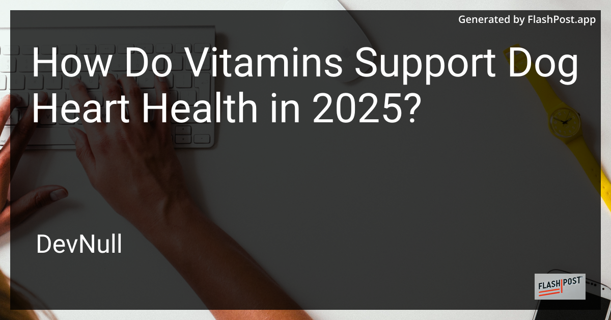 How Do Vitamins Support Dog Heart Health in 2025?