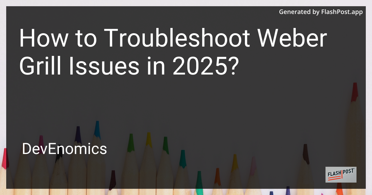 How to Troubleshoot Weber Grill Issues in 2025?