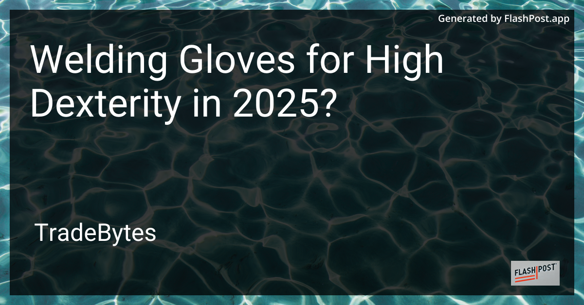 Welding Gloves for High Dexterity in 2025