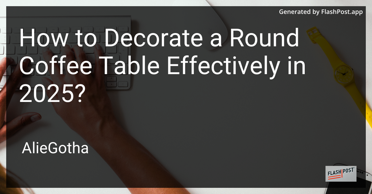 How to Decorate a Round Coffee Table Effectively in 2025?