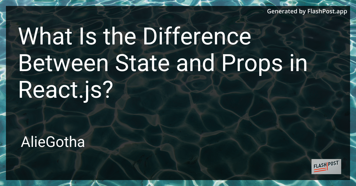 What Is the Difference Between State and Props in React.js?