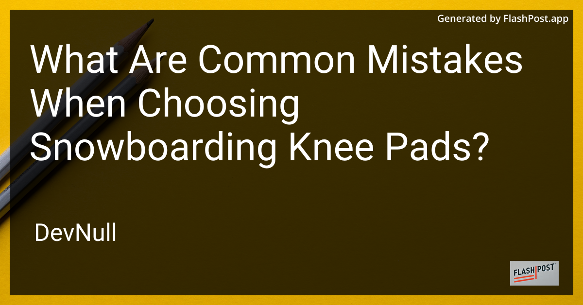 What Are Common Mistakes When Choosing Snowboarding Knee Pads?