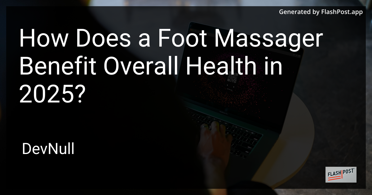 How Does a Foot Massager Benefit Overall Health in 2025?