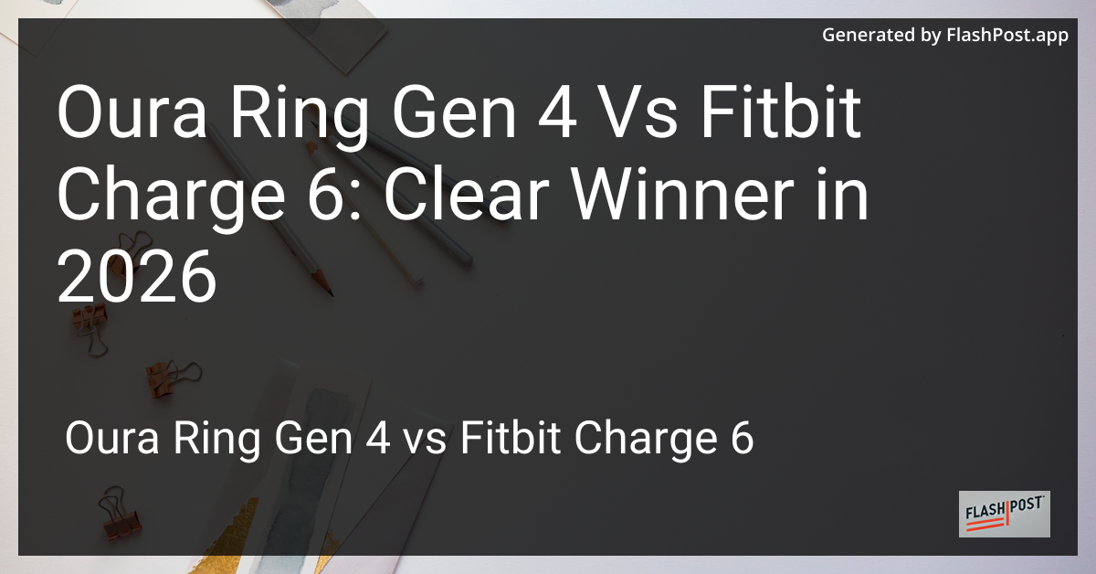 Oura Ring Gen 4 Vs Fitbit Charge 6: Clear Winner in 2026