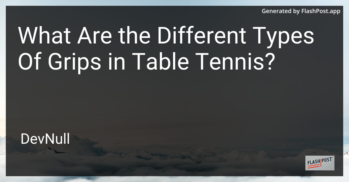 What Are the Different Types Of Grips in Table Tennis?