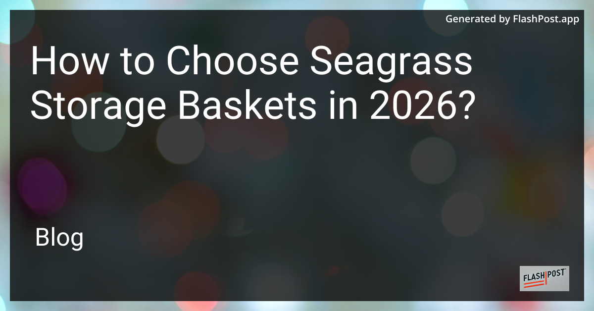 How to Choose Seagrass Storage Baskets in 2026?