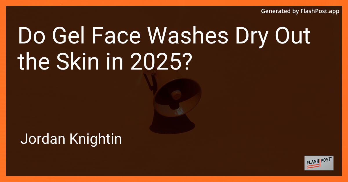 Do Gel Face Washes Dry Out the Skin in 2025?