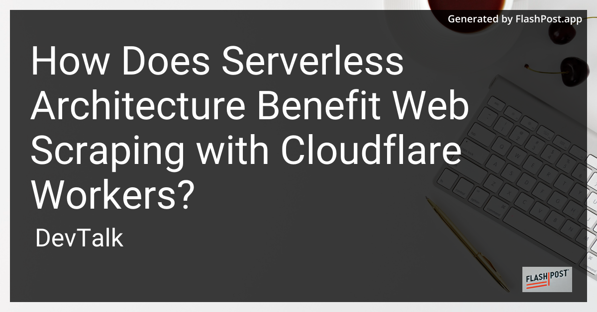 how does serverless architecture benefit web scraping with cloudflare workers?