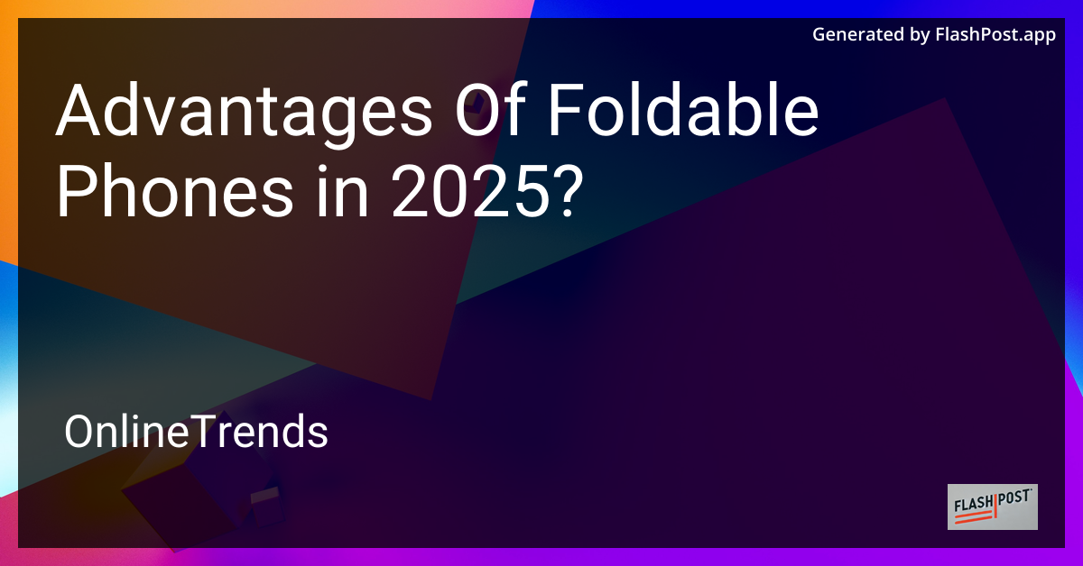 Advantages of Foldable Phones in 2025