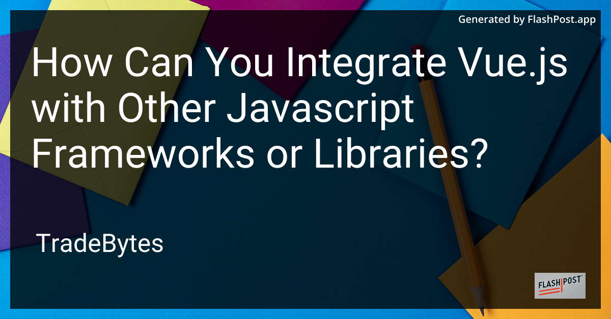 Integrating Vue.js with Other JavaScript Frameworks or Libraries