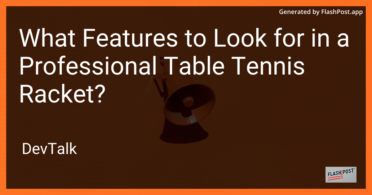 what features to look for in a professional table tennis racket?