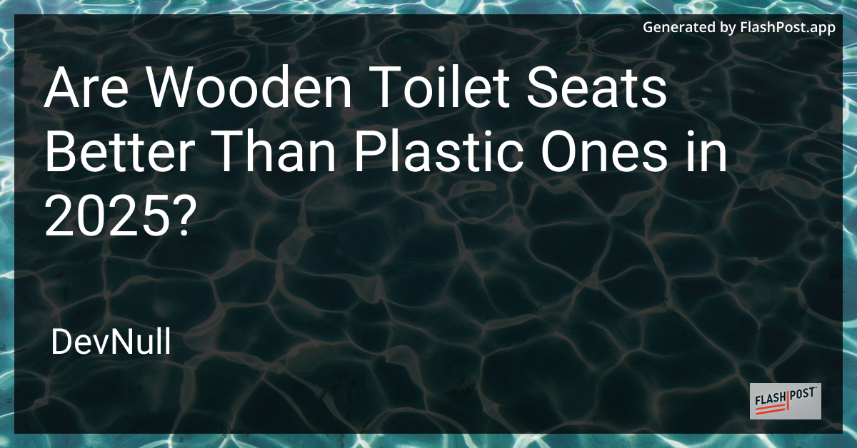 Are Wooden Toilet Seats Better Than Plastic Ones in 2025?